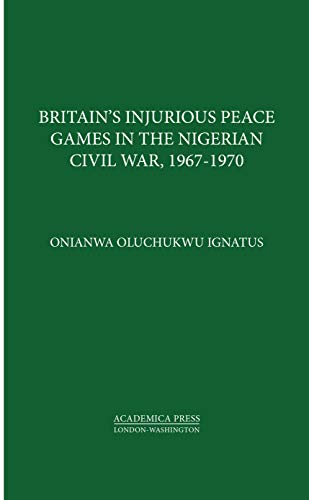 Imagen de archivo de Britains Injurious Peace Games in the Nigerian Civil War, 1967 - 1970 a la venta por suffolkbooks