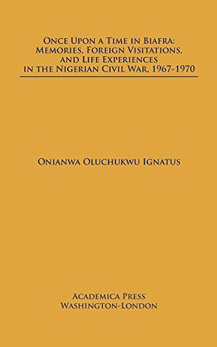 Beispielbild fr Once Upon a Time in Biafra: Memories, Foreign Visitations And Life Experiences In The Nigerian Civil War, 1967-1970 zum Verkauf von Books From California