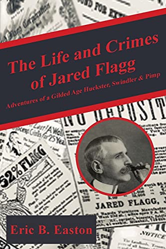 Imagen de archivo de The Life and Crimes of Jared Flagg: Adventures of a Gilded Age Huckster, Swindler & Pimp a la venta por Revaluation Books