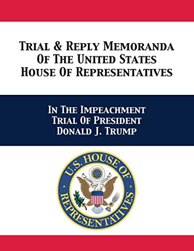 Stock image for Trial & Reply Memoranda Of The United States House Of Representatives: In The Impeachment Trial Of President Donald J. Trump for sale by California Books