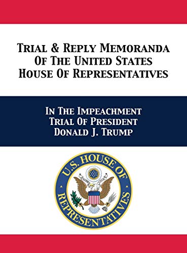 Stock image for Trial & Reply Memoranda Of The United States House Of Representatives: In The Impeachment Trial Of President Donald J. Trump for sale by California Books