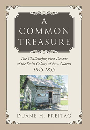 Beispielbild fr A COMMON TREASURE: THE CHALLENGING FIRST DECADE OF THE SWISS COLONY OF NEW GLARUS 1845-1855 zum Verkauf von KALAMO LIBROS, S.L.