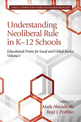 9781681231228: Understanding Neoliberal Rule in K-12 Schools: Educational Fronts for Local and Global Justice (Critical Constructions: Studies on Education and Society)