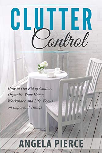 9781681271040: Clutter Control: How to Get Rid of Clutter, Organize Your Home, Workplace and Life, Focus on Important Things