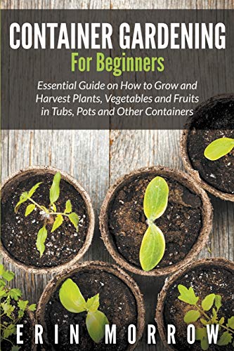 Stock image for Container Gardening For Beginners: Essential Guide on How to Grow and Harvest Plants, Vegetables and Fruits in Tubs, Pots and Other Containers for sale by Lucky's Textbooks
