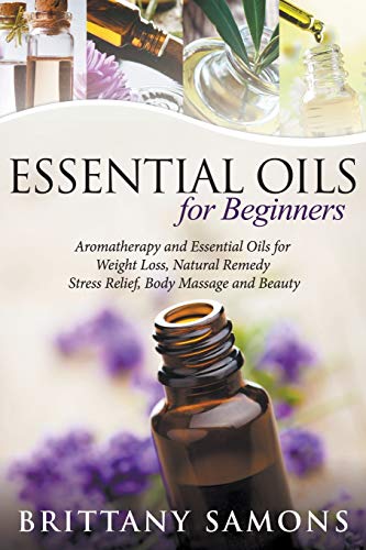 Stock image for Essential Oils For Beginners: Aromatherapy and Essential Oils for Weight Loss, Natural Remedy, Stress Relief, Body Massage and Beauty for sale by ThriftBooks-Atlanta