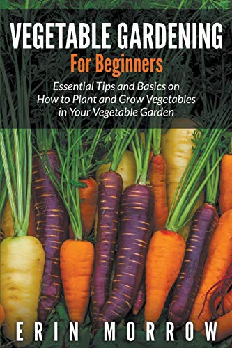 9781681271149: Vegetable Gardening For Beginners: Essential Tips and Basics on How to Plant and Grow Vegetable in Your Vegetable Garden
