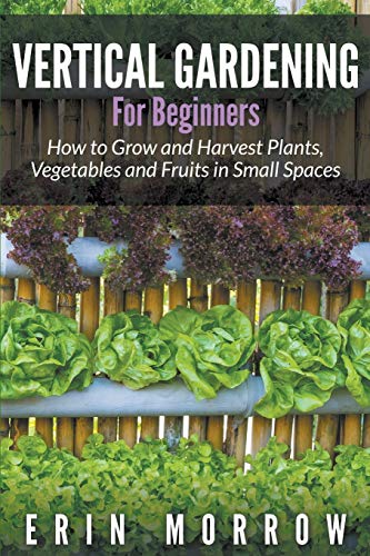 9781681271187: Vertical Gardening For Beginners: How to Grow and Harvest Plants, Vegetables and Fruits in Small Spaces