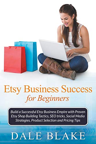 Stock image for Etsy Business Success For Beginners: Build a Successful Etsy Business Empire with Proven Etsy Shop Building Tactics, SEO tricks, Social Media Strategies, Product Selection and Pricing Tips for sale by California Books