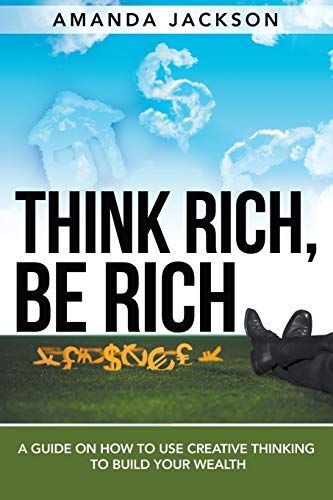 Stock image for Think Rich, Be Rich: A Guide on How to Use Creative Thinking to Build Your Wealth for sale by Lucky's Textbooks