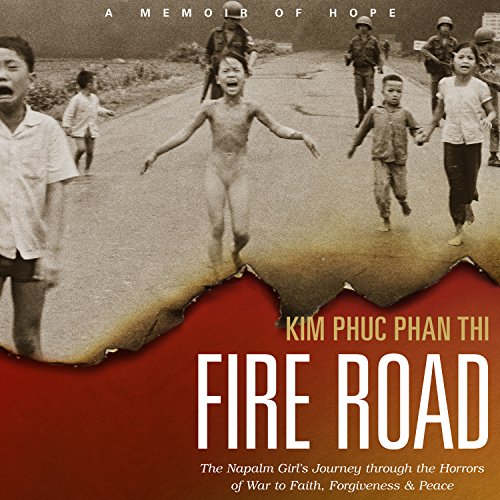 Fire Road: The Napalm Girlâ€™s Journey through the Horrors of War to Faith, Forgiveness, and Peace - Thi, Kim Phu Phan