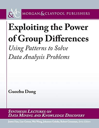 Imagen de archivo de Exploiting the Power of Group Differences: Using Patterns to Solve Data Analysis Problems (Synthesis Lectures on Data Mining and Knowledge Discovery) a la venta por Revaluation Books