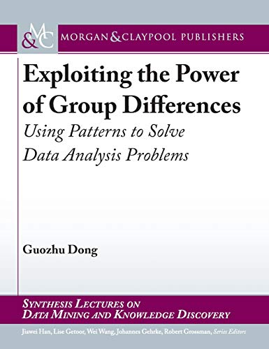 Stock image for Exploiting the Power of Group Differences: Using Patterns to Solve Data Analysis Problems (Synthesis Lectures on Data Mining and Knowledge Discovery) for sale by Revaluation Books