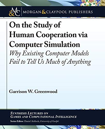 Stock image for On the Study of Human Cooperation via Computer Simulation: Why Existing Computer Models Fail to Tell Us Much of Anything (Synthesis Lectures on Games and Computational Intelligence) for sale by suffolkbooks