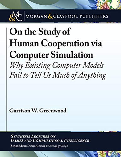 9781681736365: On the Study of Human Cooperation via Computer Simulation: Why Existing Computer Models Fail to Tell Us Much of Anything (Synthesis Lectures on Games and Computational Intelligence)