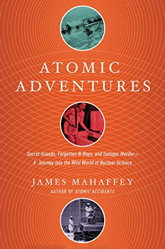 9781681777856: Atomic Adventures - Secret Islands, Forgotten N-Rays, and Isotopic Murder: A Journey into the Wild World of Nuclear Science