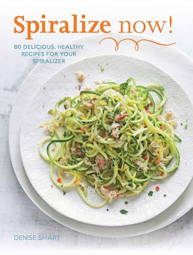 9781681880518: SPIRALIZE Now!: 80 Delicious, Healthy Recipes for your Spiralizer