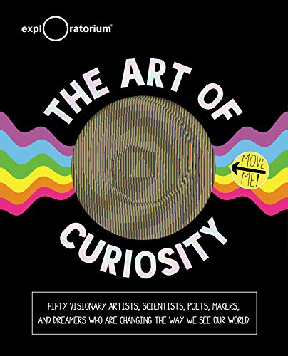 Imagen de archivo de The Art of Curiosity: 50 Visionary Artists, Scientists, Poets, Makers & Dreamers Who Are Changing the Way We See Our World a la venta por Ergodebooks
