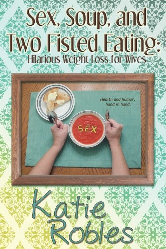 Stock image for Sex, Soup, and Two Fisted Eating: Hilarious Weight Loss for Wives for sale by Wonder Book