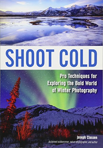 9781682030684: Shoot Cold: Pro Techniques for Exploring the Bold World of Winter Photography