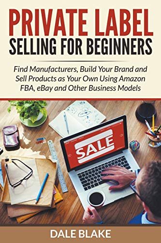 Stock image for Private Label Selling For Beginners Find Manufacturers, Build Your Brand and Sell Products as Your Own Using Amazon FBA, eBay and Other Business Models for sale by PBShop.store US