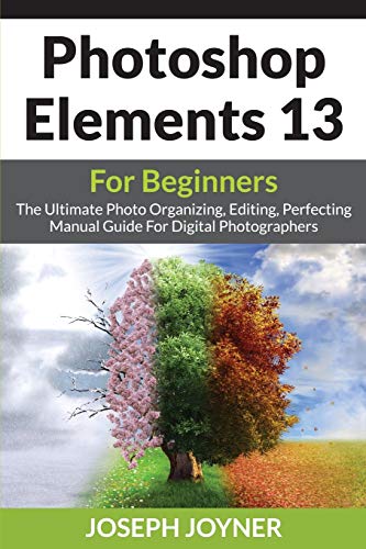 9781682121146: Photoshop Elements 13 For Beginners: The Ultimate Photo Organizing, Editing, Perfecting Manual Guide For Digital Photographers