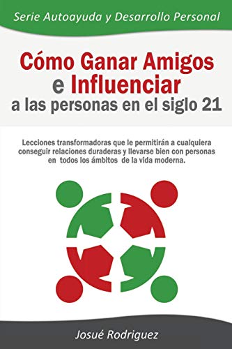 Imagen de archivo de Cmo Ganar Amigos e Influenciar a Las Personas en el Siglo 21: Lecciones transformadoras que le permitirn a cualquiera conseguir relaciones duraderas . y Desarrollo Personal) (Spanish Edition) a la venta por Red's Corner LLC