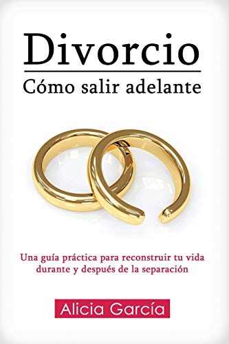 Divorcio: Cómo salir adelante: Una guía práctica para reconstruir tu vida durante y después de la separación - Garcia, Alicia