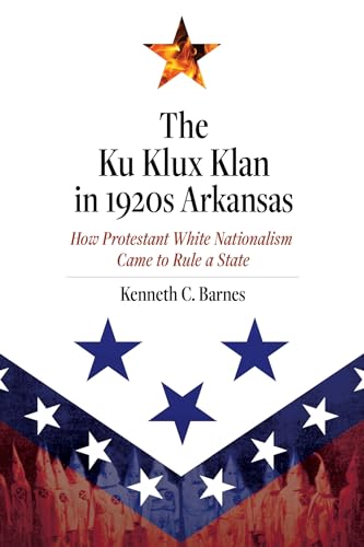 Imagen de archivo de The Ku Klux Klan in 1920s Arkansas: How Protestant White Nationalism Came to Rule a State a la venta por Indiana Book Company