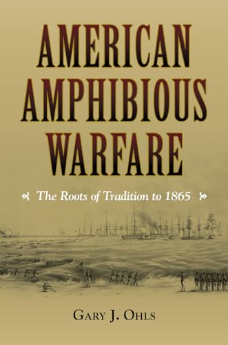 Imagen de archivo de American Amphibious Warfare: The Roots of Tradition to 1865 (New Perspectives on Maritime History and Nautical Archaeology) a la venta por John M. Gram