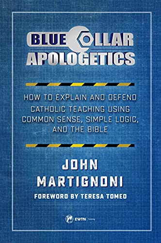 

Blue Collar Apologetics : How to Explain and Defend Catholic Teaching Using Common Sense, Simple Logic, and the Bible