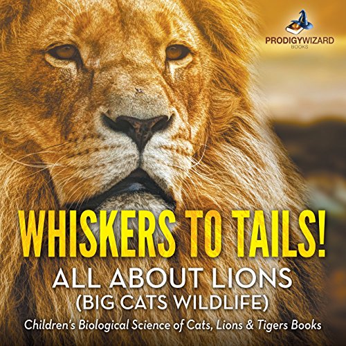 Imagen de archivo de Whiskers to Tails! All about Lions (Big Cats Wildlife) - Children's Biological Science of Cats, Lions & Tigers Books a la venta por SecondSale