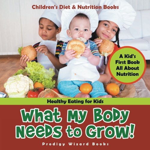 Beispielbild fr What My Body Needs to Grow! A Kid's First Book All about Nutrition - Healthy Eating for Kids - Children's Diet & Nutrition Books zum Verkauf von GF Books, Inc.