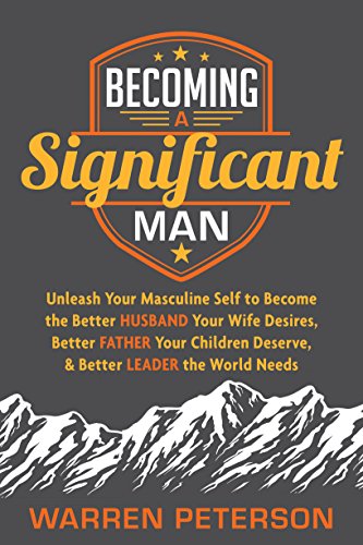 Stock image for Becoming a Significant Man: Unleash Your Masculine Self to Become the Better Husband Your Wife Desires, Better Father Your Children Deserve, and Better Leader the World Needs for sale by Dream Books Co.