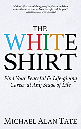 Imagen de archivo de The White Shirt : Find Your Peaceful and Life-Giving Career at Any Stage of Life a la venta por Better World Books