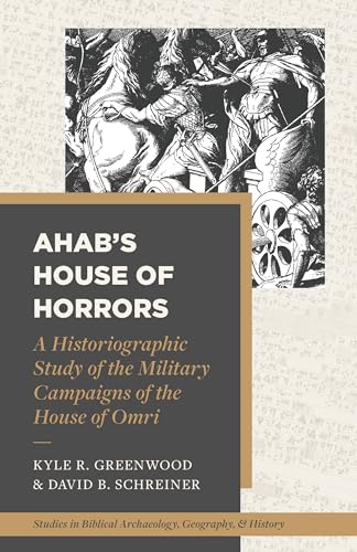 Beispielbild fr Ahabs House of Horrors: A Historiographic Study of the Military Campaigns of the House of Omri (Studies in Biblical Archaeology, Geography, and History) zum Verkauf von Books From California