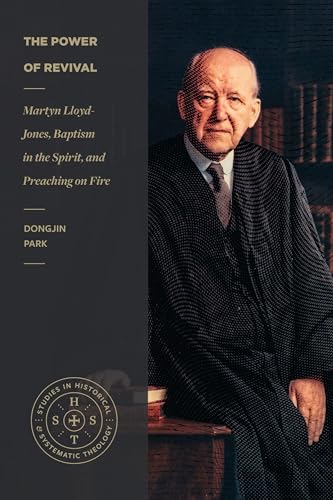 9781683597261: The Power of Revival: Martyn Lloyd-Jones, Baptism in the Spirit, and Preaching on Fire (Studies in Historical and Systematic Theology)