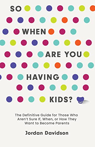 

So When Are You Having Kids: The Definitive Guide for Those Who Arent Sure If, When, or How They Want to Become Parents