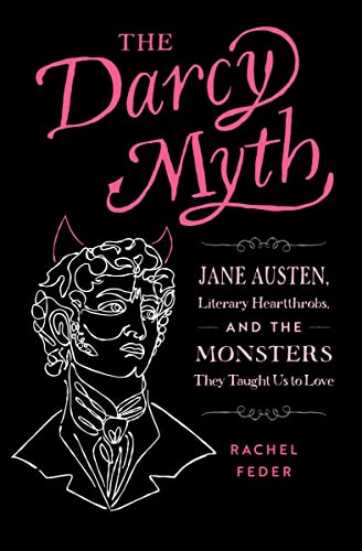 Stock image for The Darcy Myth: Jane Austen, Literary Heartthrobs, and the Monsters They Taught Us to Love for sale by BooksRun