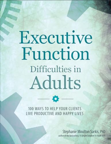 Stock image for Executive Function Difficulties in Adults: 100 Ways to Help Your Clients Live Productive and Happy Lives [Paperback] Sarkis, Stephanie Moulton for sale by Lakeside Books