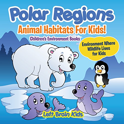 9781683766261: Polar Regions - Animal Habitats for Kids! Environment Where  Wildlife Lives for Kids - Children's Environment Books - Kids, Left Brain:  1683766261 - AbeBooks