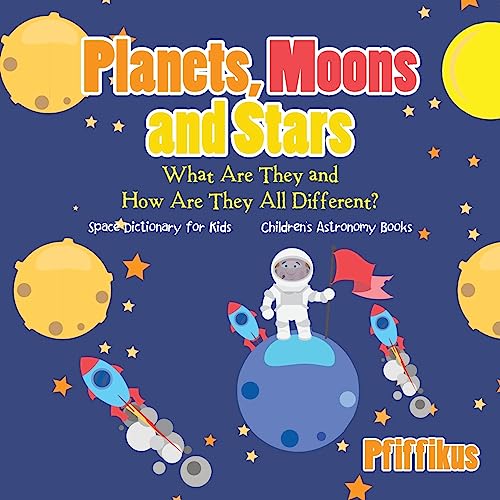 Stock image for Planets, Moons and Stars: What Are They and How Are They All Different? Space Dictionary for Kids - Children's Astronomy Books for sale by GF Books, Inc.
