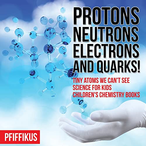 9781683776154: Protons, Neutrons, Electrons and Quarks! Tiny Atoms We Can't See - Science for Kids - Children's Chemistry Books