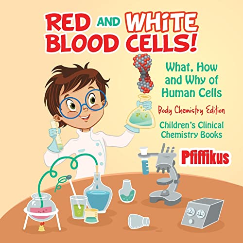 9781683776208: Red and White Blood Cells! What, How and Why of Human Cells - Body Chemistry Edition - Children's Clinical Chemistry Books