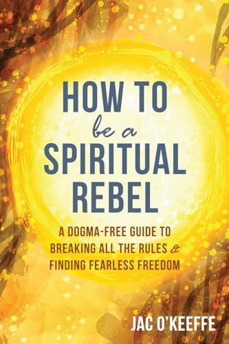 9781684032495: How to Be a Spiritual Rebel: A Dogma-Free Guide to Breaking All the Rules and Finding Fearless Freedom