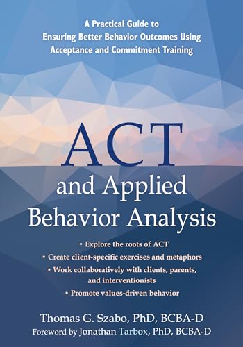 Stock image for ACT and Applied Behavior Analysis: A Practical Guide to Ensuring Better Behavior Outcomes Using Acceptance and Commitment Training [Paperback] Szabo PhD BCBA-D, Thomas G. and Tarbox PhD BCBA-D, Jon for sale by Lakeside Books