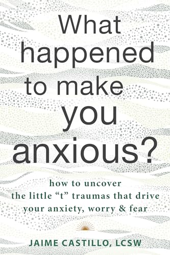 Imagen de archivo de What Happened to Make You Anxious?: How to Uncover the Little "t" Traumas that Drive Your Anxiety, Worry, and Fear a la venta por SecondSale