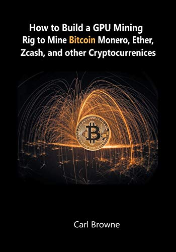 Imagen de archivo de How to Build a GPU Mining Rig to Mine Bitcoin, Monero, Ether, Zcash, and other Cryptocurrenices a la venta por ZBK Books