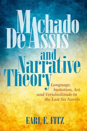 Imagen de archivo de Machado de Assis and Narrative Theory: Language, Imitation, Art, and Verisimilitude in the Last Six Novels (Bucknell Studies in Latin American Literature and Theory) a la venta por HPB-Red