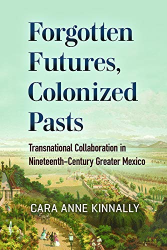 Stock image for Forgotten Futures, Colonized Pasts Transnational Collaboration in NineteenthCentury Greater Mexico for sale by Revaluation Books